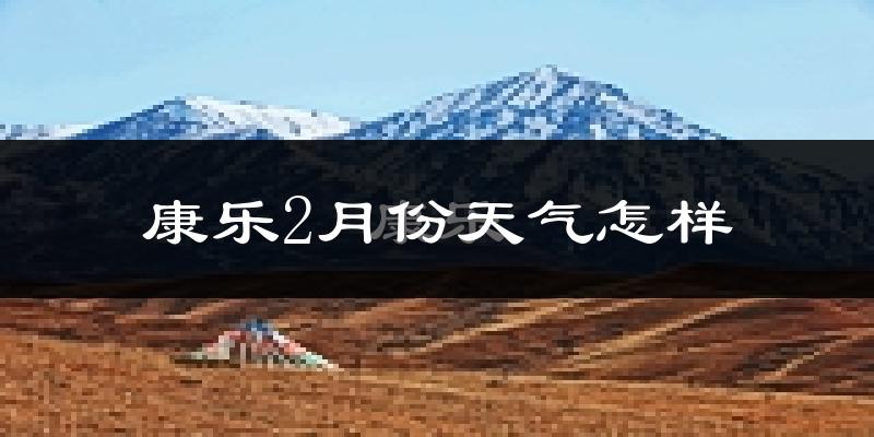 康乐县2月份天气如何?很冷吗?