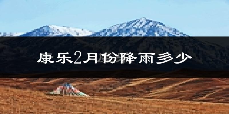 康乐2月份降雨多少?