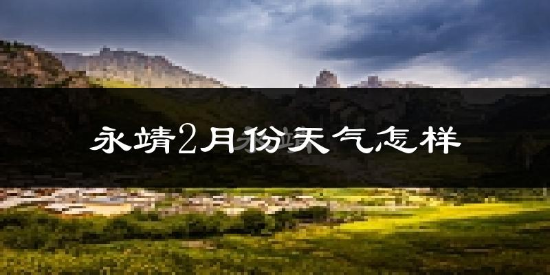永靖县2月份天气如何?很冷吗?
