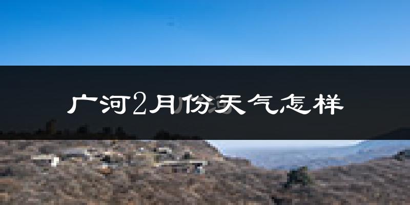 广河县2月份天气如何?很冷吗?