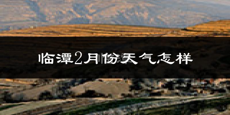 临潭县2月份天气如何?很冷吗?
