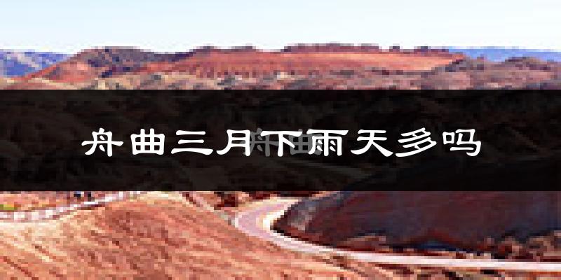 舟曲三月下雨天多吗?舟曲3月份降雨量多少?