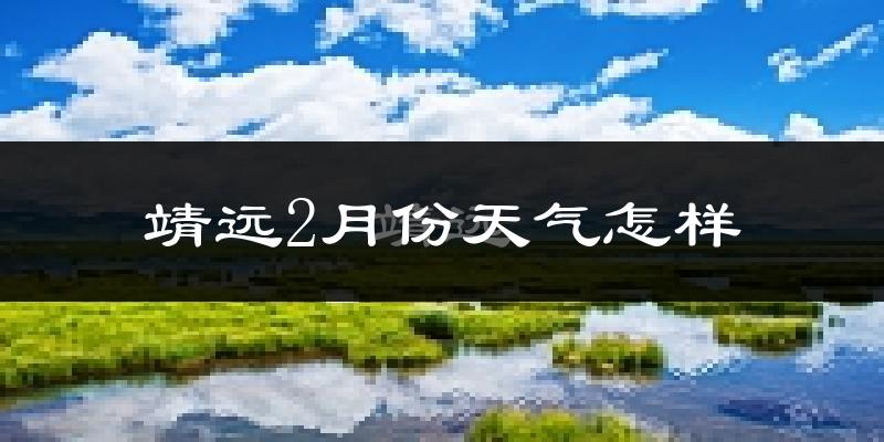 靖远县2月份天气如何?很冷吗?