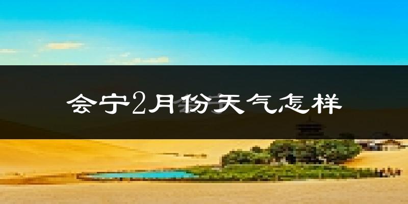 会宁县2月份天气如何?很冷吗?