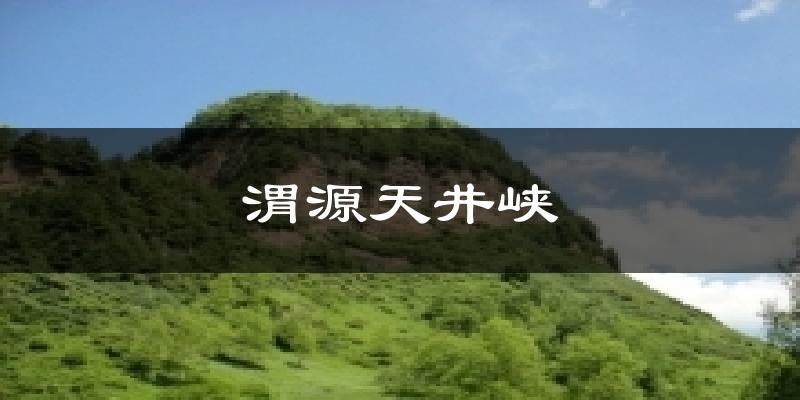 渭源天井峡气温