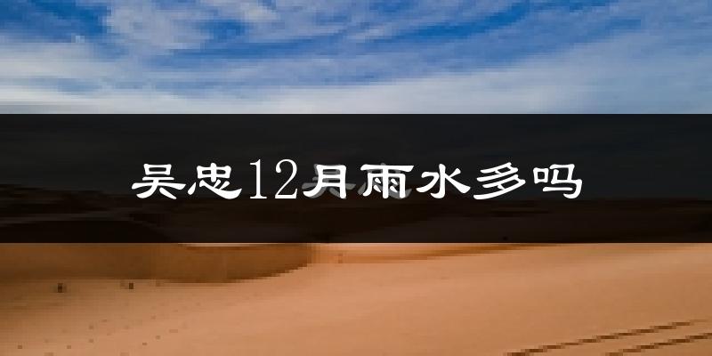 吴忠12月雨水多吗?