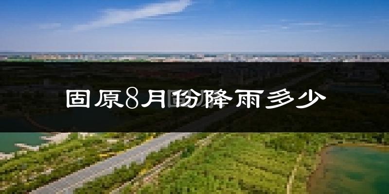 固原8月份降雨多少?