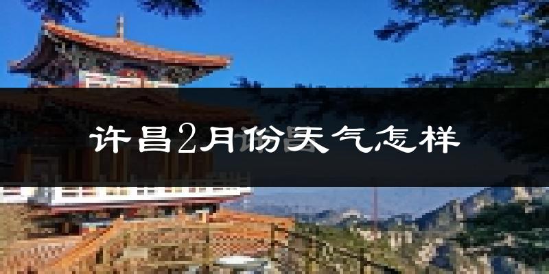 许昌市2月份天气如何?天气冷吗?