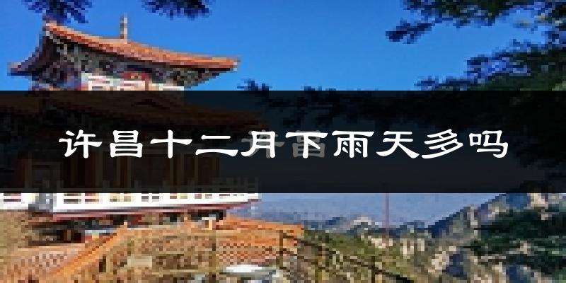 许昌十二月下雨天多吗?许昌12月份降雨量多少?