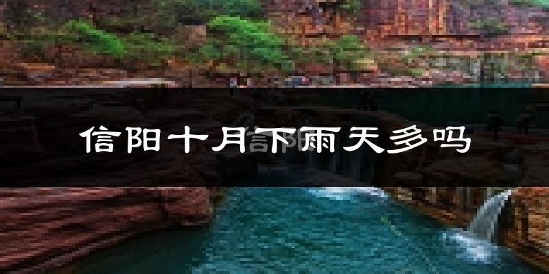 信阳十月下雨天多吗?信阳10月份降雨量多少?