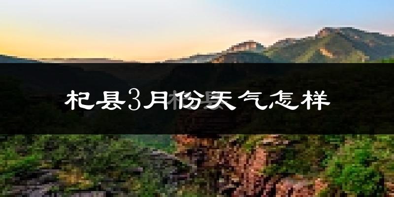 杞县3月份天气如何?冷热情况怎么样?