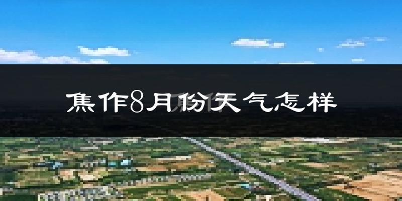 焦作市8月份天气如何?很热吗?