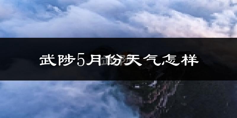 武陟县5月天气如何?很热吗?