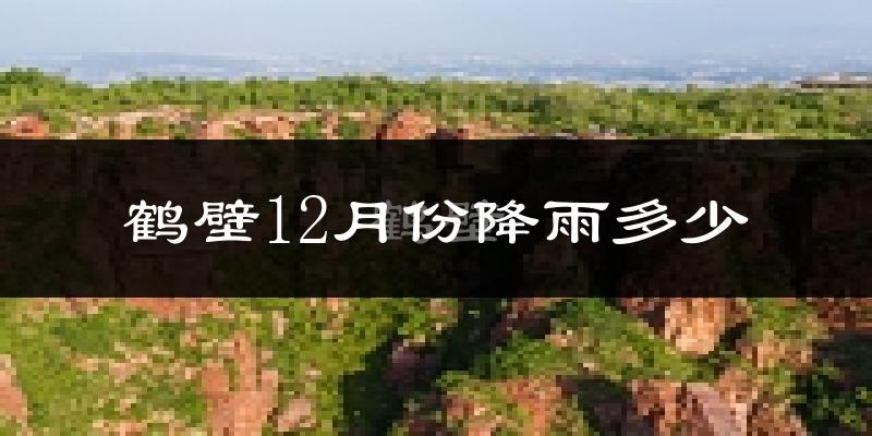 鹤壁12月份降雨多少?