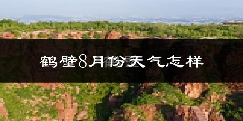 鹤壁市8月份天气如何?很热吗?