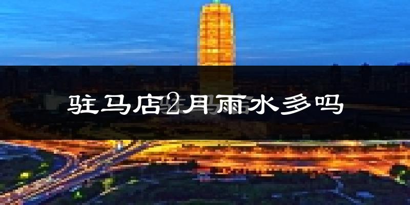 驻马店2月雨水多吗?