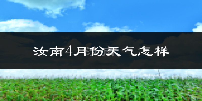 汝南县4月份天气如何?冷热情况怎么样?