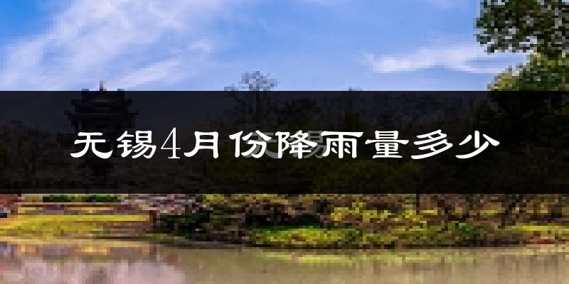 无锡4月份降雨量多少?无锡四月下雨多吗?