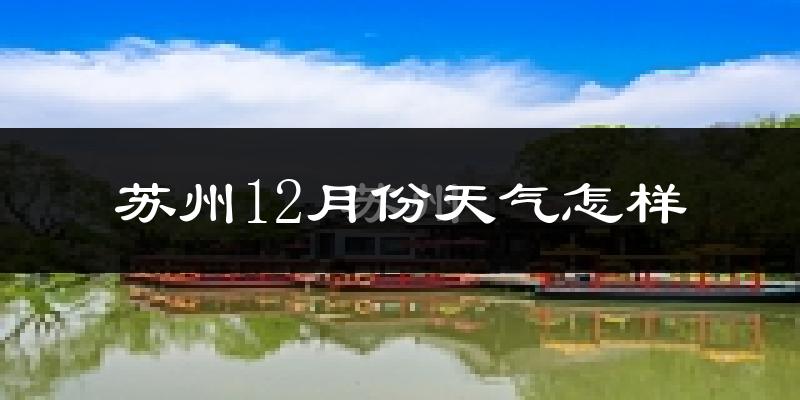 苏州12月份天气怎样?苏州十二月冷吗?