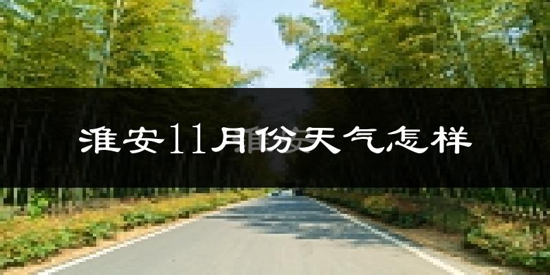 淮安11月份天气怎样?淮安十一月冷不冷?