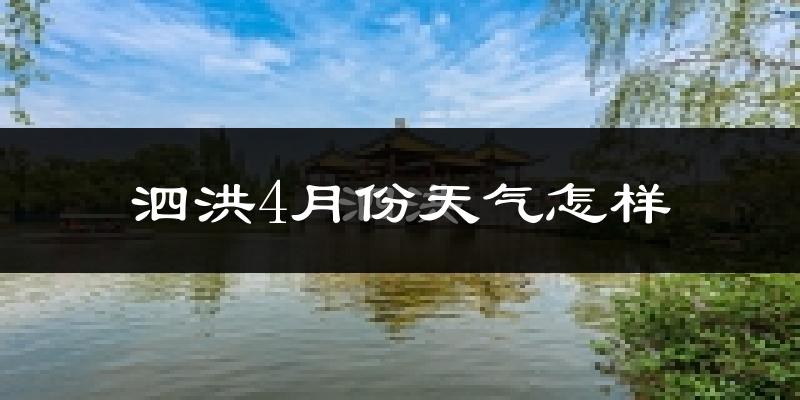 泗洪县4月份天气如何?冷热情况怎么样?