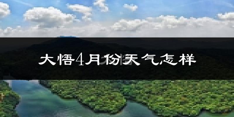 大悟县4月份天气如何?冷热情况怎么样?