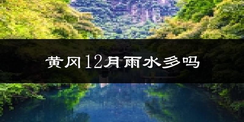 黄冈12月雨水多吗?