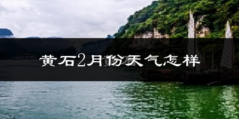 黄石市2月份天气如何?很冷吗?