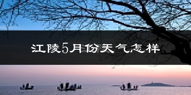 江陵县5月份天气如何?很热吗?