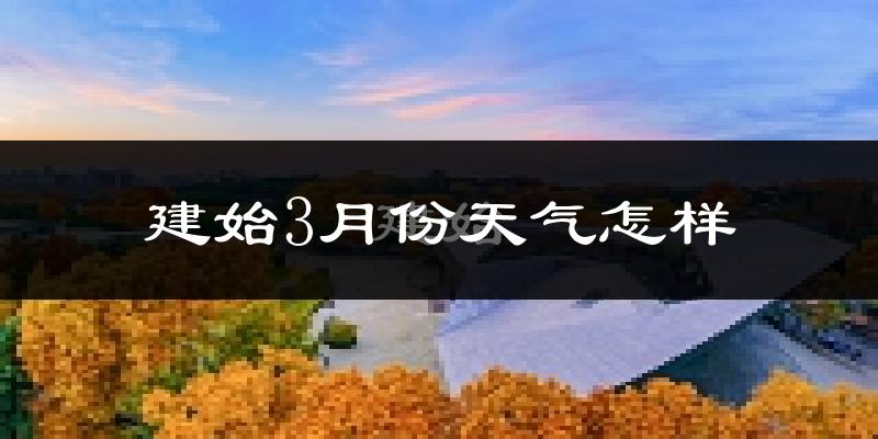 建始县3月份天气如何?冷吗?