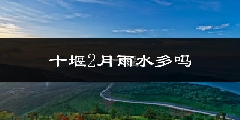 十堰2月雨水多吗?
