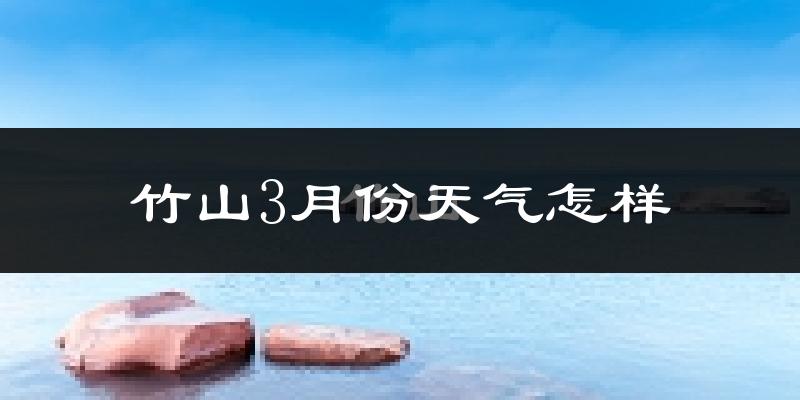 竹山县3月份天气如何?冷吗?