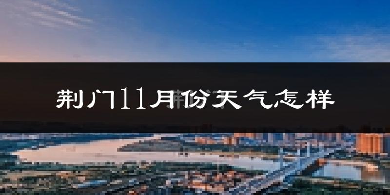 荆门11月份天气怎样?荆门十一月冷不冷?
