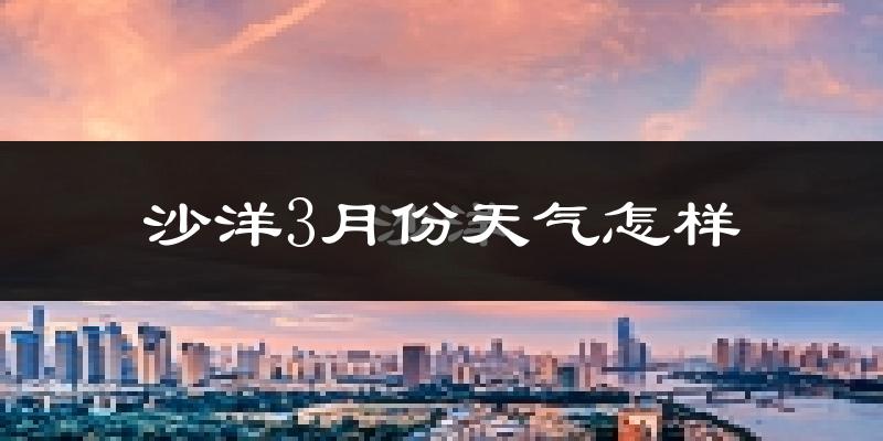 沙洋县3月份天气如何?冷热情况分析