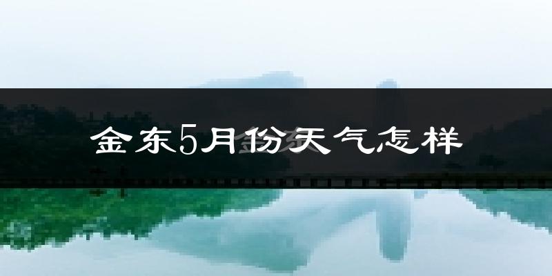 金东5月份天气怎样?金东五月冷不冷?