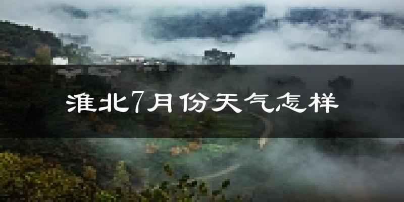 淮北市7月份天气如何?很热吗?