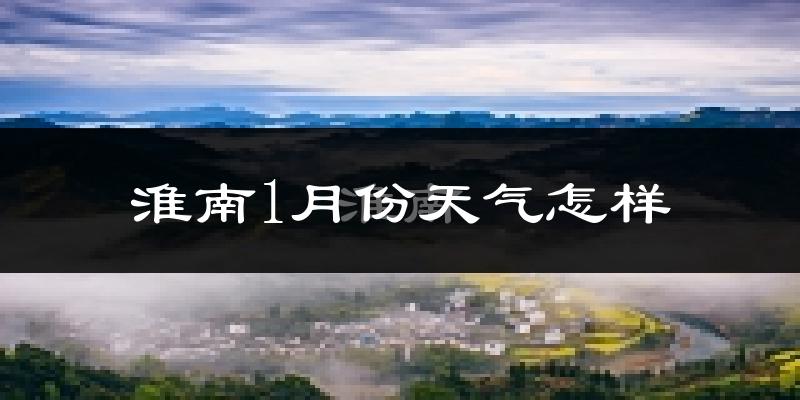 淮南市1月份天气如何?很冷吗?