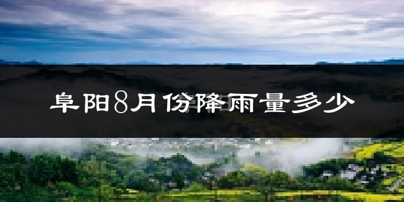 阜阳8月份降雨量多少?阜阳八月下雨多吗?