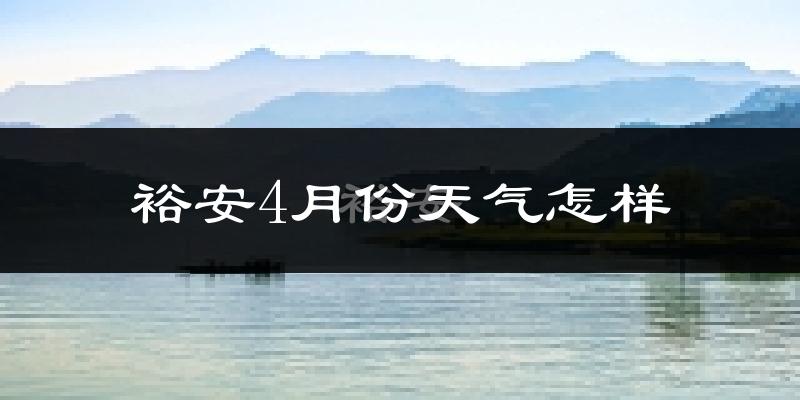 裕安4月份天气怎样?裕安四月冷不冷?