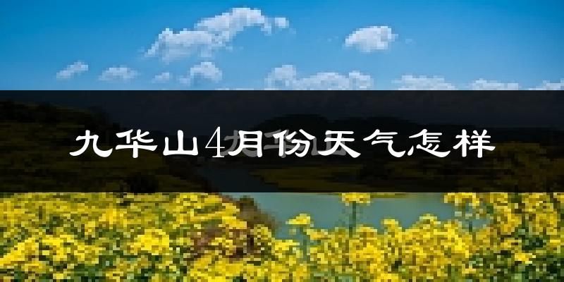 九华山4月份天气如何?冷热情况怎么样?