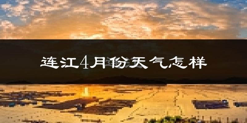 连江县4月份天气如何?冷热情况怎么样?