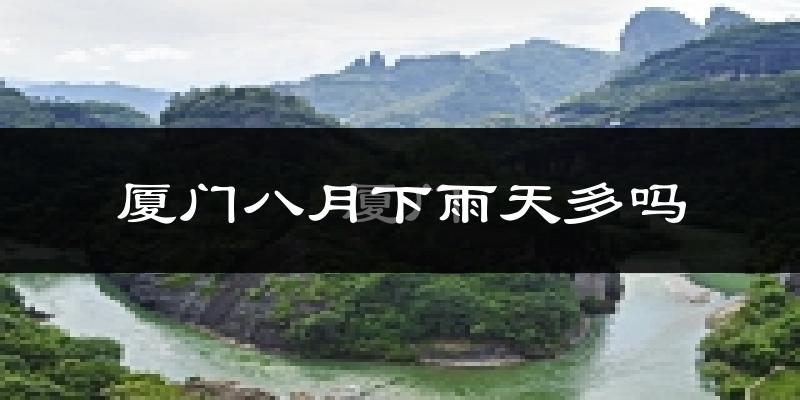 厦门八月下雨天多吗?厦门8月份降雨量多少?