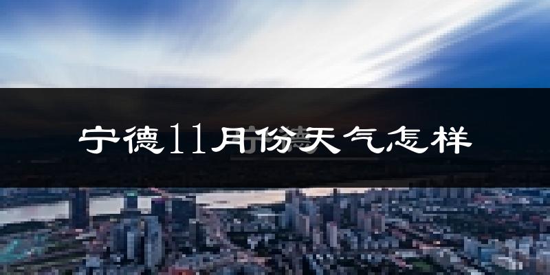 宁德11月份天气怎样?宁德十一月冷吗?