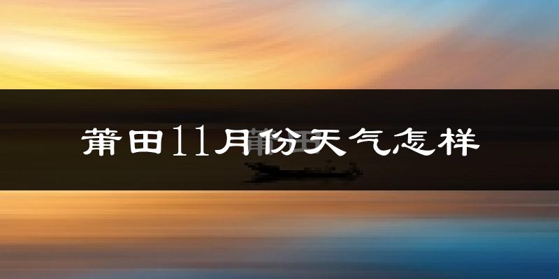 莆田11月份天气怎样?莆田十一月冷不冷?