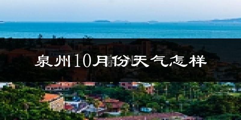 泉州10月份天气怎样?泉州十月冷不冷?