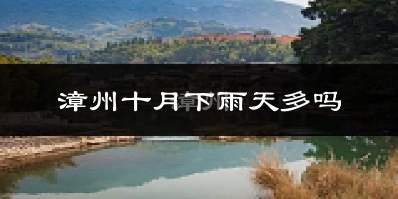 漳州十月下雨天多吗?漳州10月份降雨量多少?