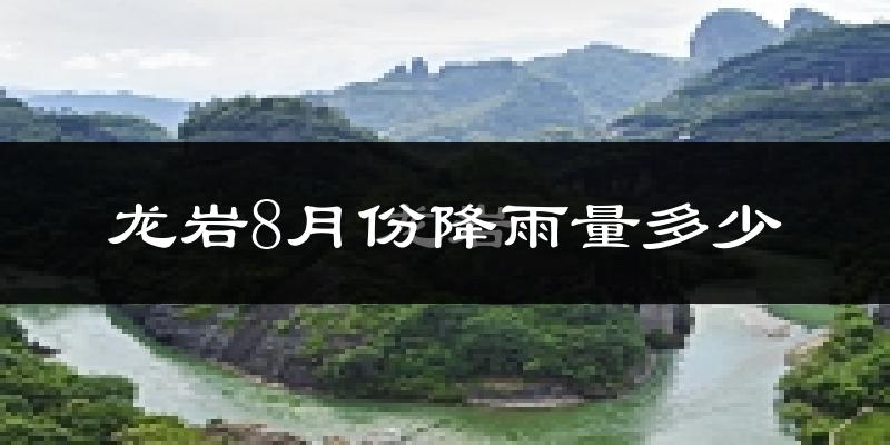 龙岩8月份降雨量多少?龙岩八月下雨多吗?