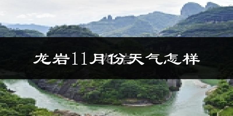 龙岩11月份天气怎样?龙岩十一月冷吗?