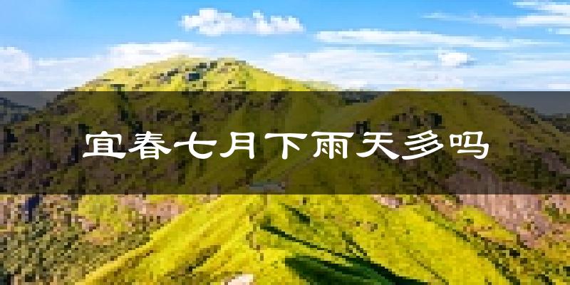 宜春七月下雨天多吗?宜春7月份降雨量多少?