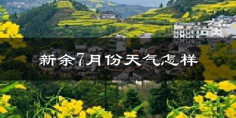 新余市7月份天气如何?很热吗?